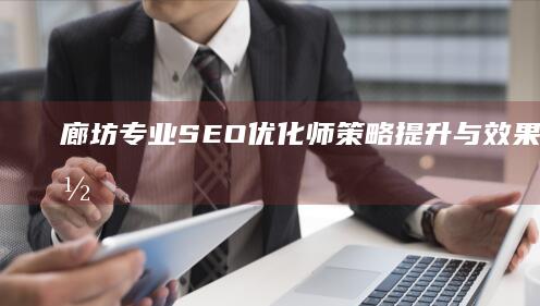 廊坊专业SEO优化师：策略提升与效果驱动的网站优化指南