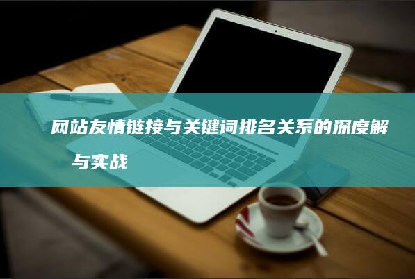 网站友情链接与关键词排名关系的深度解析与实战策略