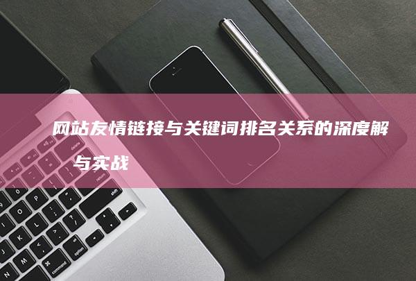 网站友情链接与关键词排名关系的深度解析与实战策略